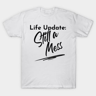 Life Update: Still A Mess. Funny Adulting Design. T-Shirt